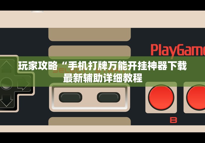 玩家攻略“手机打牌万能开挂神器下载最新辅助详细教程