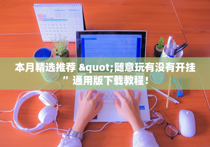 本月精选推荐 "随意玩有没有开挂	”通用版下载教程！