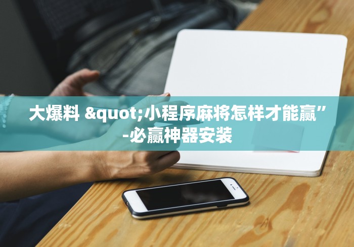 大爆料 "小程序麻将怎样才能赢”-必赢神器安装