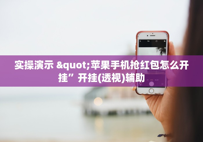 实操演示 "苹果手机抢红包怎么开挂”开挂(透视)辅助