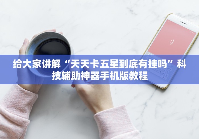 给大家讲解“天天卡五星到底有挂吗	”科技辅助神器手机版教程