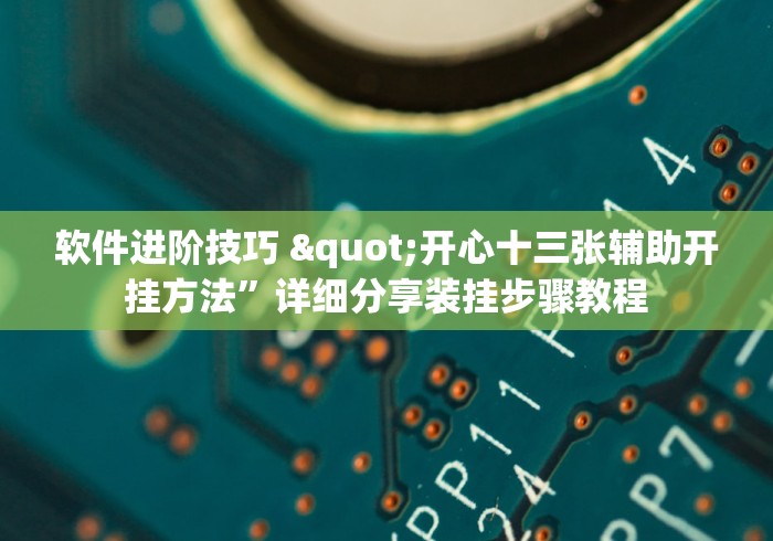软件进阶技巧 "开心十三张辅助开挂方法”详细分享装挂步骤教程