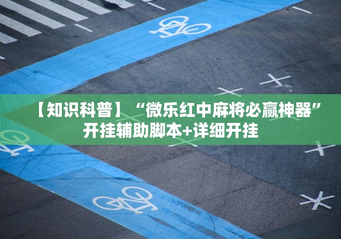 【知识科普】“微乐红中麻将必赢神器”开挂辅助脚本+详细开挂