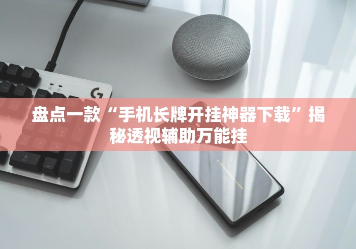 盘点一款“手机长牌开挂神器下载”揭秘透视辅助万能挂