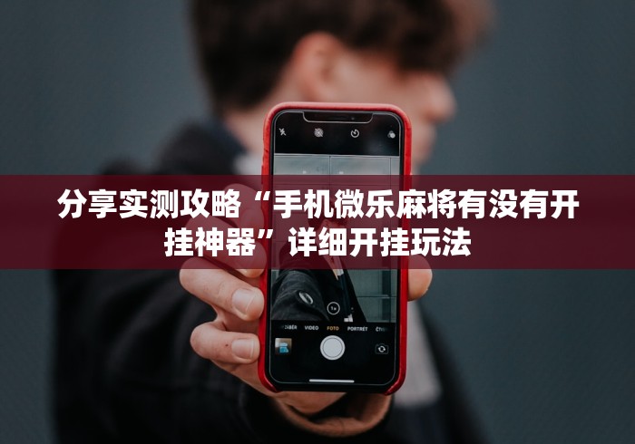分享实测攻略“手机微乐麻将有没有开挂神器”详细开挂玩法