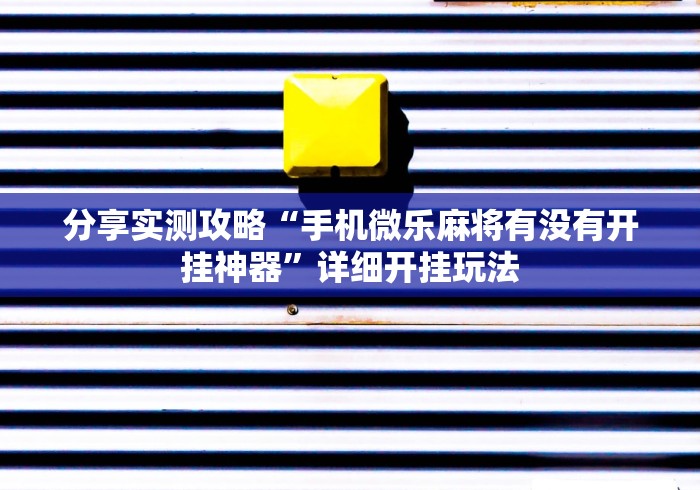 分享实测攻略“手机微乐麻将有没有开挂神器”详细开挂玩法
