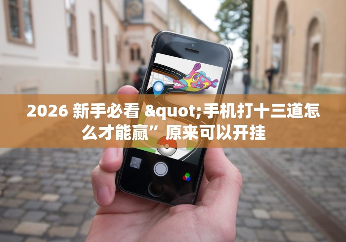 2026 新手必看 "手机打十三道怎么才能赢”原来可以开挂