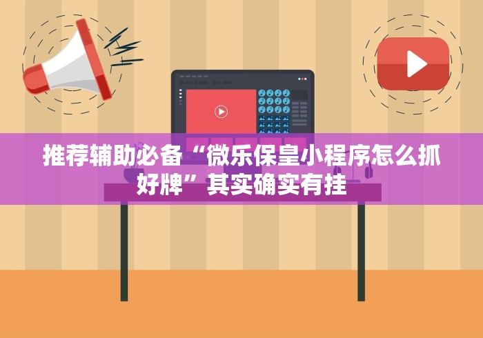 推荐辅助必备“微乐保皇小程序怎么抓好牌”其实确实有挂