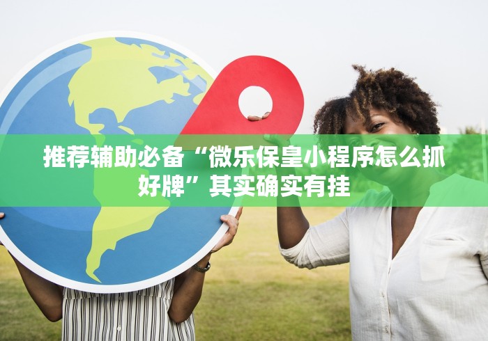 推荐辅助必备“微乐保皇小程序怎么抓好牌	”其实确实有挂