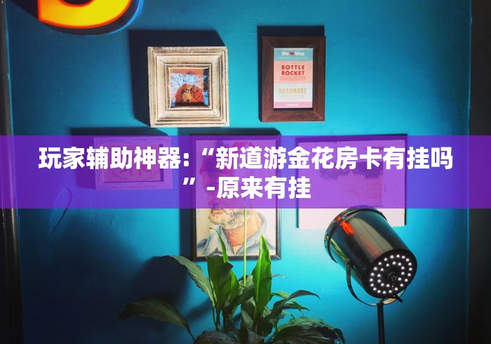 玩家辅助神器:“新道游金花房卡有挂吗”-原来有挂