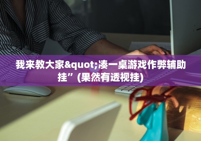 我来教大家"凑一桌游戏作弊辅助挂”(果然有透视挂)