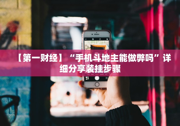 【第一财经】“手机斗地主能做弊吗”详细分享装挂步骤
