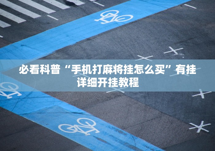 必看科普“手机打麻将挂怎么买”有挂详细开挂教程