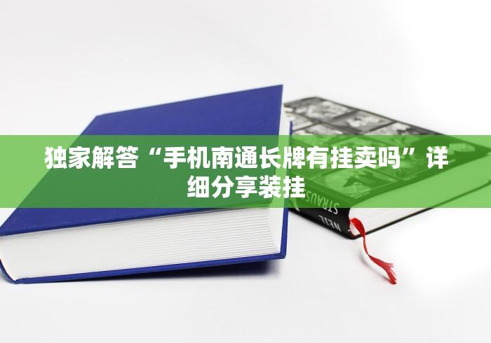 独家解答“手机南通长牌有挂卖吗”详细分享装挂