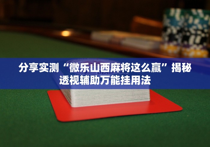 分享实测“微乐山西麻将这么赢”揭秘透视辅助万能挂用法