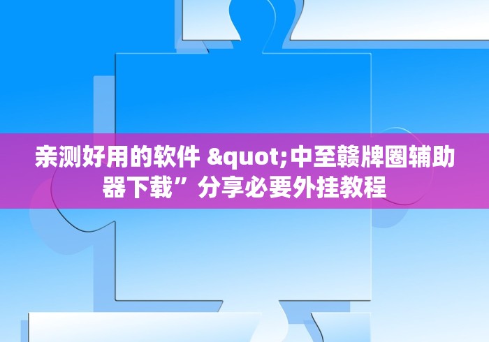 亲测好用的软件 "中至赣牌圈辅助器下载”分享必要外挂教程