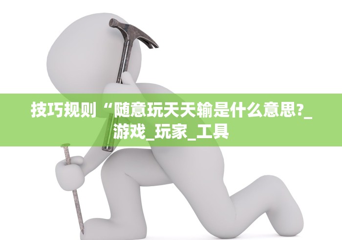 技巧规则“随意玩天天输是什么意思?_游戏_玩家_工具 技巧规则“随意玩天天输是什么意思?_游戏_玩家_工具
