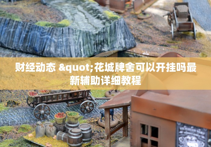 财经动态 "花城牌舍可以开挂吗最新辅助详细教程