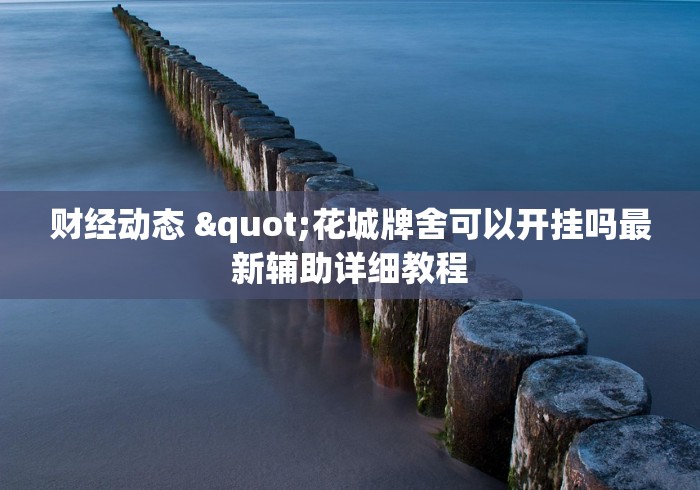 财经动态 "花城牌舍可以开挂吗最新辅助详细教程 财经动态 "花城牌舍可以开挂吗最新辅助详细教程