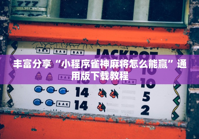 丰富分享“小程序雀神麻将怎么能赢”通用版下载教程