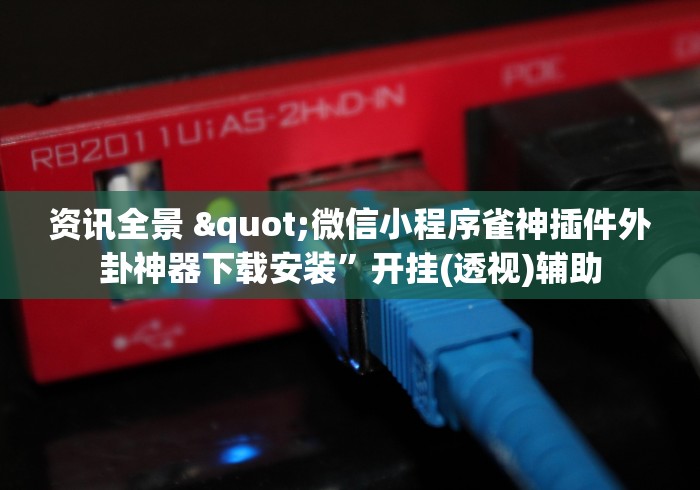 资讯全景 "微信小程序雀神插件外卦神器下载安装”开挂(透视)辅助