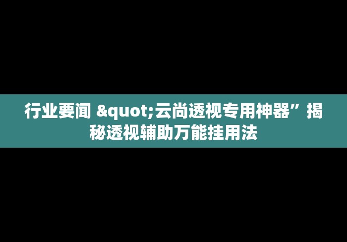 行业要闻 "云尚透视专用神器”揭秘透视辅助万能挂用法