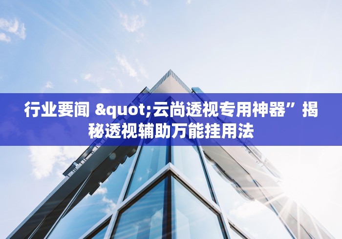 行业要闻 "云尚透视专用神器	”揭秘透视辅助万能挂用法