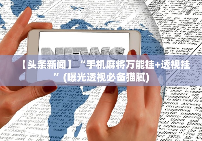 【头条新闻】“手机麻将万能挂+透视挂”(曝光透视必备猫腻)
