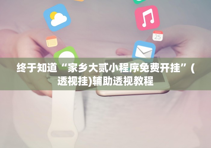 终于知道“家乡大贰小程序免费开挂	”(透视挂)辅助透视教程