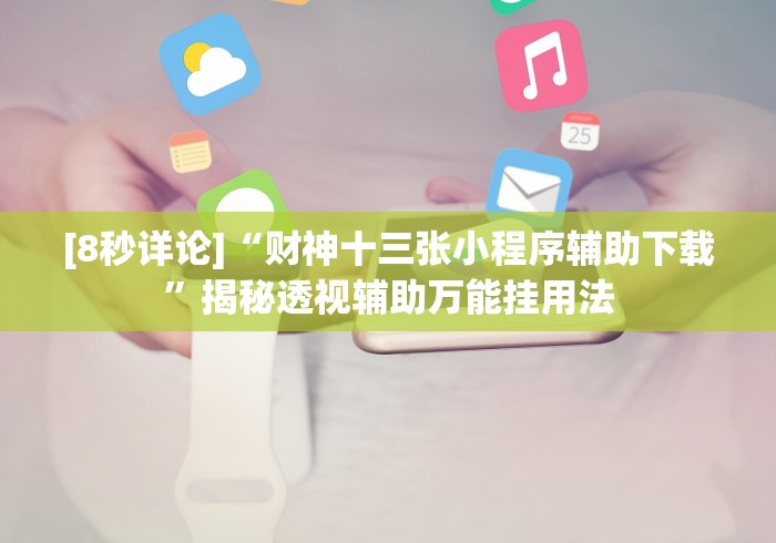 [8秒详论]“财神十三张小程序辅助下载”揭秘透视辅助万能挂用法