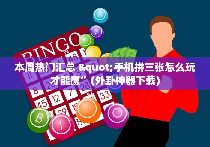 本周热门汇总 "手机拼三张怎么玩才能赢”(外卦神器下载)