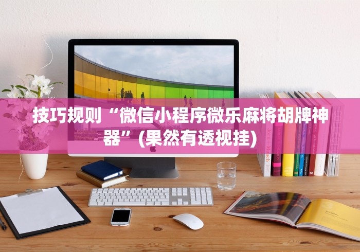 技巧规则“微信小程序微乐麻将胡牌神器”(果然有透视挂)