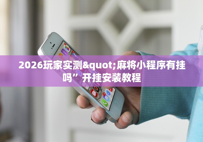 2026玩家实测"麻将小程序有挂吗”开挂安装教程