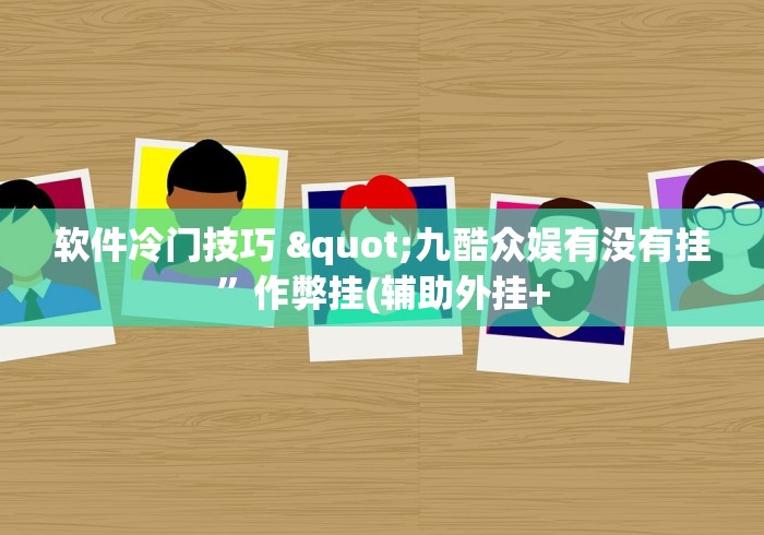 软件冷门技巧 "九酷众娱有没有挂”作弊挂(辅助外挂+