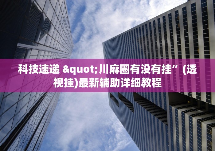 科技速递 "川麻圈有没有挂”(透视挂)最新辅助详细教程