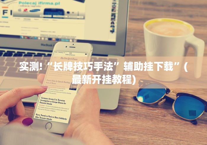 实测!“长牌技巧手法”辅助挂下载”(最新开挂教程)