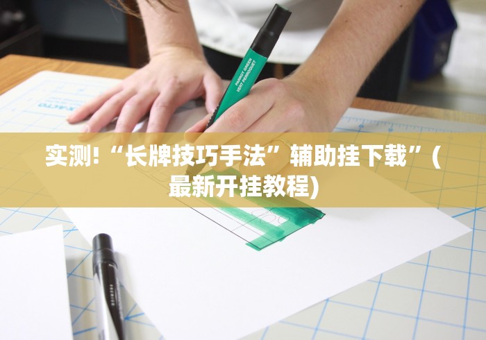 实测!“长牌技巧手法”辅助挂下载	”(最新开挂教程)