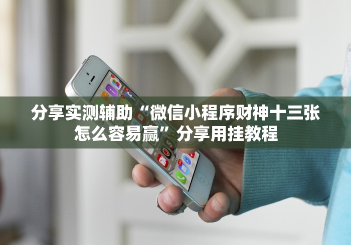 分享实测辅助“微信小程序财神十三张怎么容易赢”分享用挂教程