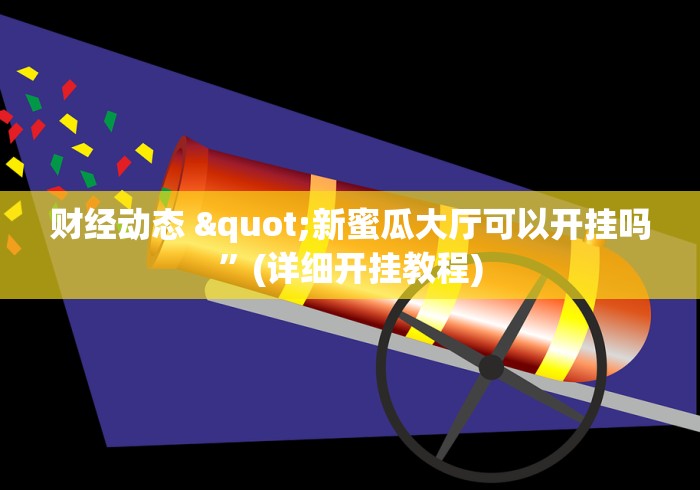 财经动态 "新蜜瓜大厅可以开挂吗”(详细开挂教程)