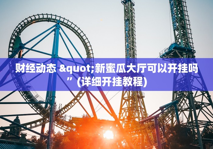 财经动态 "新蜜瓜大厅可以开挂吗”(详细开挂教程)