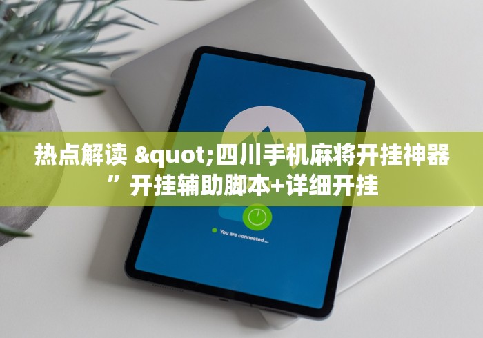 热点解读 "四川手机麻将开挂神器”开挂辅助脚本+详细开挂