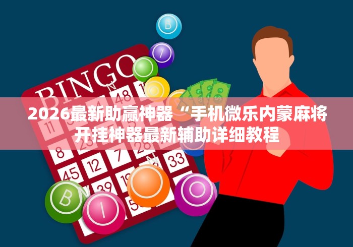 2026最新助赢神器“手机微乐内蒙麻将开挂神器最新辅助详细教程