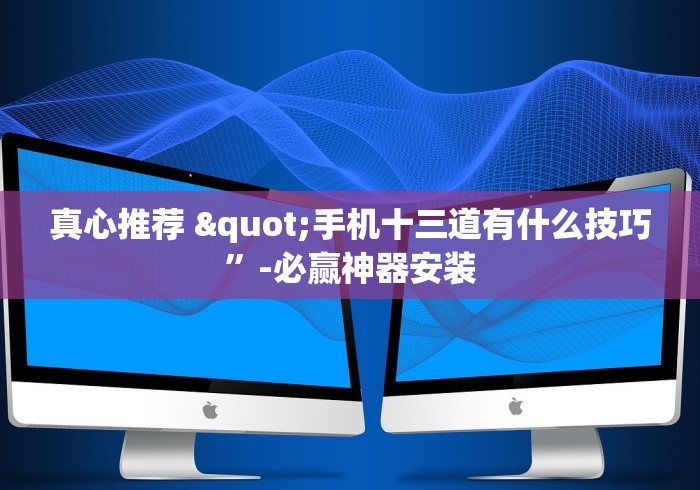 真心推荐 "手机十三道有什么技巧	”-必赢神器安装