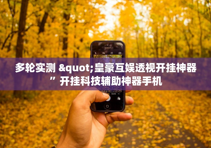 多轮实测 "皇豪互娱透视开挂神器”开挂科技辅助神器手机
