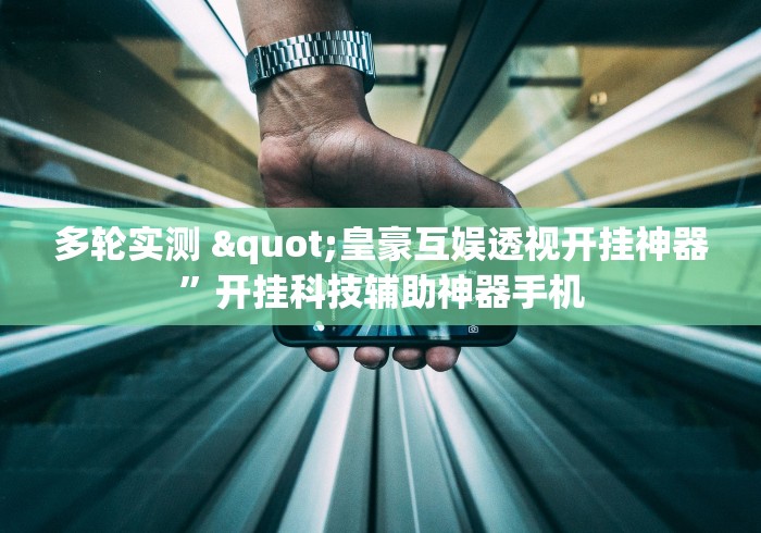 多轮实测 "皇豪互娱透视开挂神器”开挂科技辅助神器手机