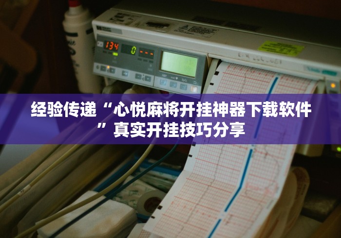 经验传递“心悦麻将开挂神器下载软件”真实开挂技巧分享