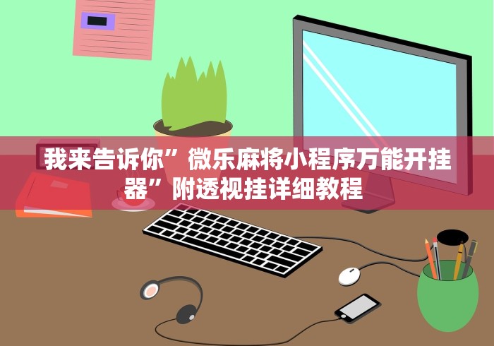 我来告诉你	”微乐麻将小程序万能开挂器”附透视挂详细教程 