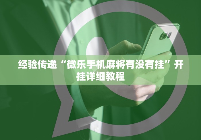 经验传递“微乐手机麻将有没有挂”开挂详细教程