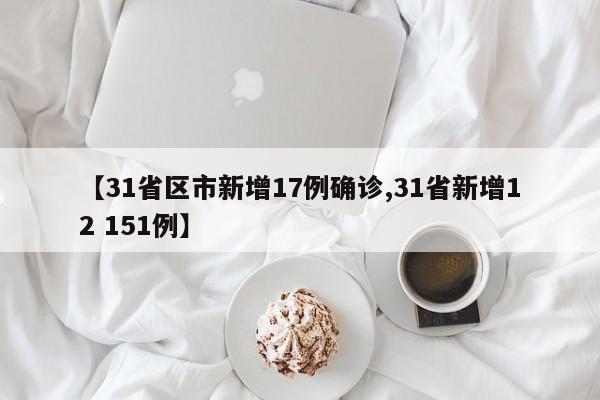 【31省区市新增17例确诊,31省新增12 151例】