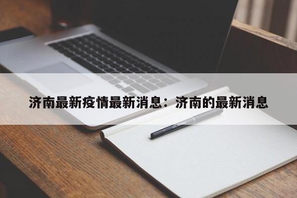 济南最新疫情最新消息：济南的最新消息